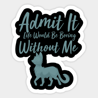 Admit It Life Would Be Boring Without Me Sticker